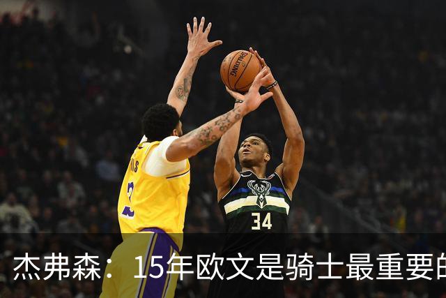 杰弗森：15年欧文是骑士最重要的球员 老詹是蛋糕底座&欧文是樱桃