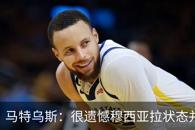 马特乌斯：很遗憾穆西亚拉状态并不好，我认为他不太能立马调回来