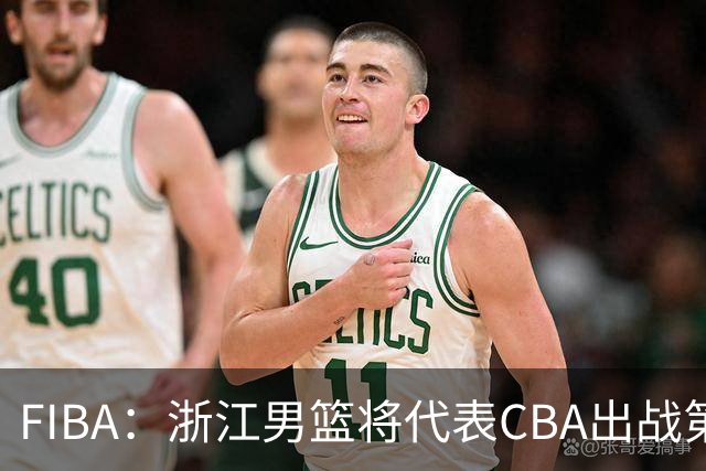 FIBA：浙江男篮将代表CBA出战第33届洲际杯